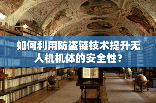 如何利用防盗链技术提升无人机机体的安全性？