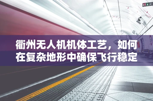 衢州无人机机体工艺，如何在复杂地形中确保飞行稳定性？
