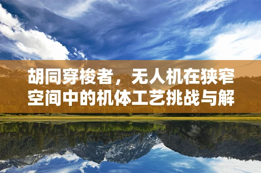 胡同穿梭者，无人机在狭窄空间中的机体工艺挑战与解决方案