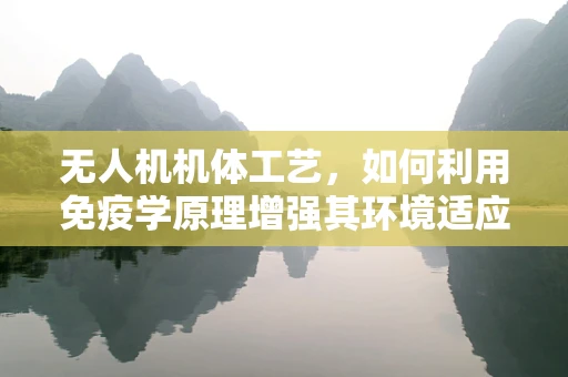 无人机机体工艺，如何利用免疫学原理增强其环境适应性？