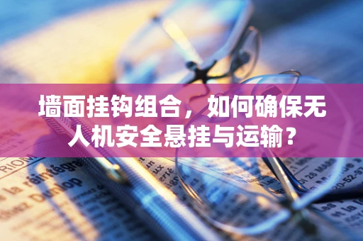 墙面挂钩组合，如何确保无人机安全悬挂与运输？