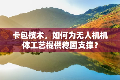 卡包技术，如何为无人机机体工艺提供稳固支撑？