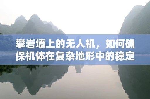 攀岩墙上的无人机，如何确保机体在复杂地形中的稳定与耐用？