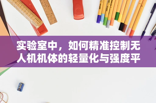 实验室中，如何精准控制无人机机体的轻量化与强度平衡？