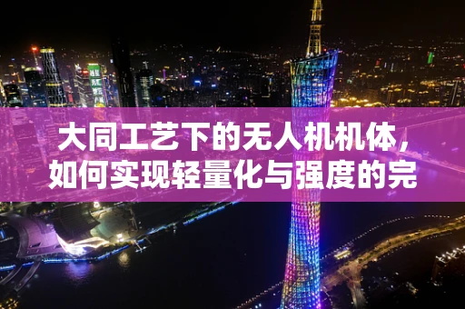 大同工艺下的无人机机体，如何实现轻量化与强度的完美平衡？