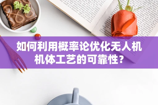 如何利用概率论优化无人机机体工艺的可靠性？