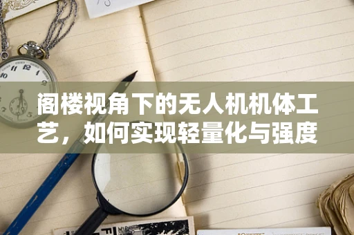 阁楼视角下的无人机机体工艺，如何实现轻量化与强度的完美平衡？