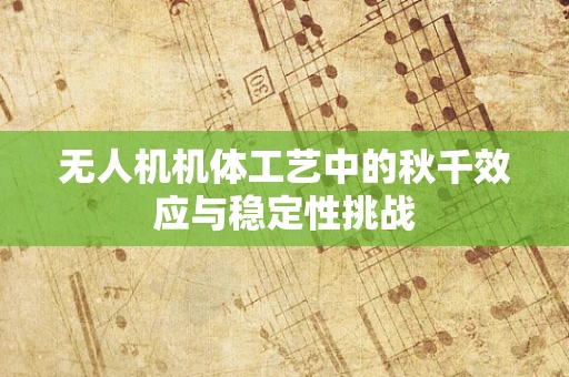 无人机机体工艺中的秋千效应与稳定性挑战