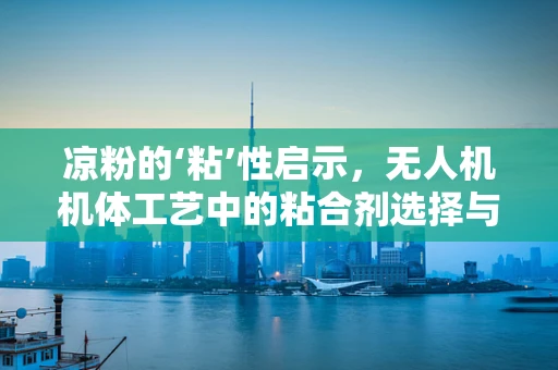 凉粉的‘粘’性启示，无人机机体工艺中的粘合剂选择与挑战