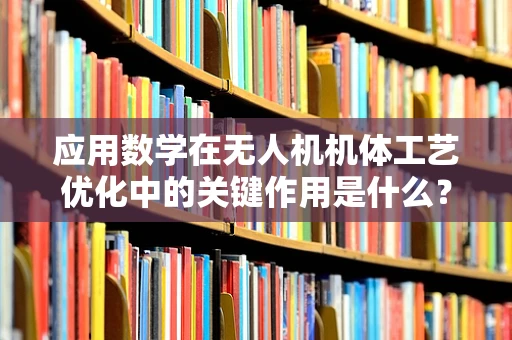 应用数学在无人机机体工艺优化中的关键作用是什么？