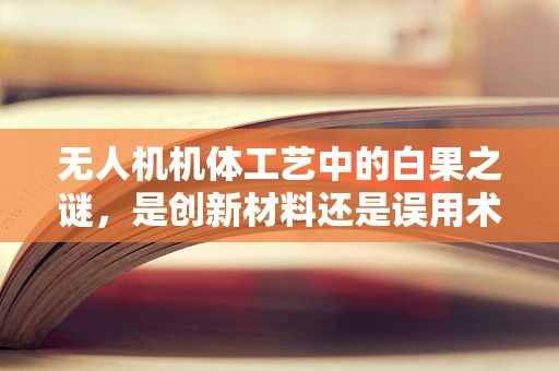 无人机机体工艺中的白果之谜，是创新材料还是误用术语？