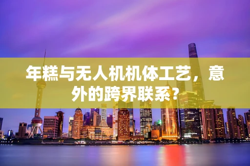 年糕与无人机机体工艺，意外的跨界联系？