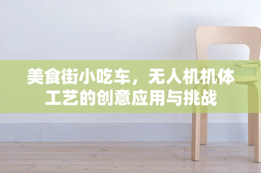 美食街小吃车，无人机机体工艺的创意应用与挑战