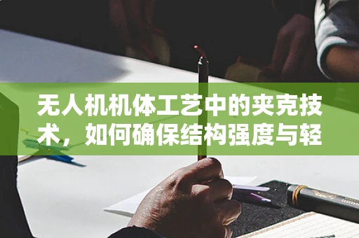 无人机机体工艺中的夹克技术，如何确保结构强度与轻量化的完美平衡？