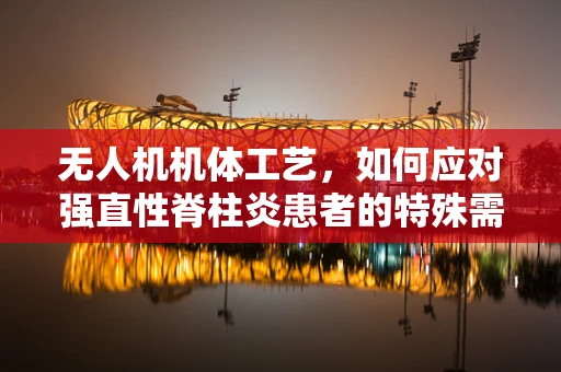 无人机机体工艺，如何应对强直性脊柱炎患者的特殊需求？