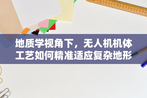 地质学视角下，无人机机体工艺如何精准适应复杂地形？
