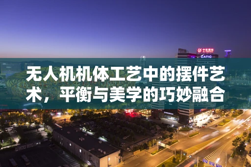 无人机机体工艺中的摆件艺术，平衡与美学的巧妙融合