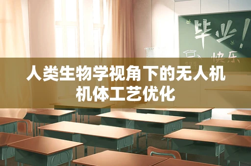 人类生物学视角下的无人机机体工艺优化