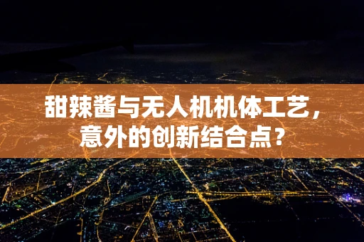 甜辣酱与无人机机体工艺，意外的创新结合点？