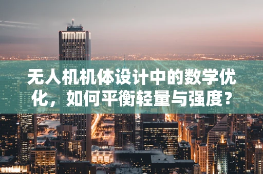 无人机机体设计中的数学优化，如何平衡轻量与强度？