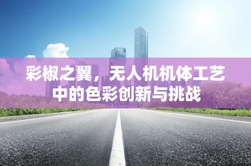 彩椒之翼，无人机机体工艺中的色彩创新与挑战