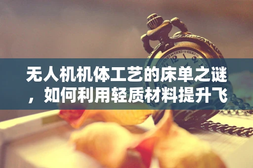 无人机机体工艺的床单之谜，如何利用轻质材料提升飞行稳定性？