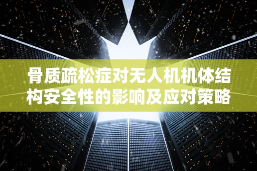 骨质疏松症对无人机机体结构安全性的影响及应对策略