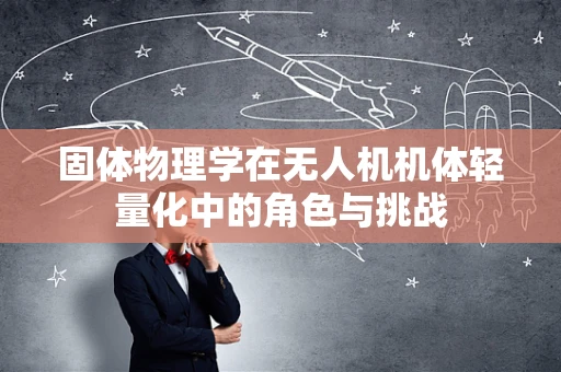 固体物理学在无人机机体轻量化中的角色与挑战