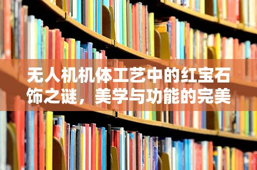 无人机机体工艺中的红宝石饰之谜，美学与功能的完美融合？