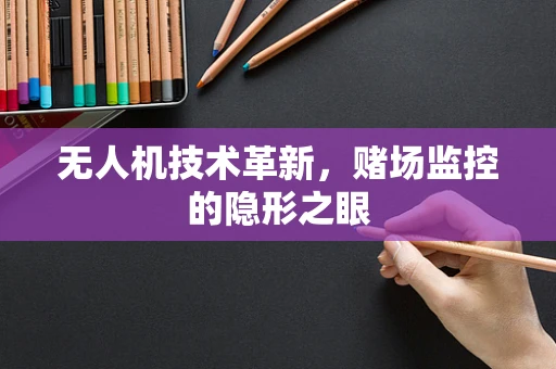 无人机技术革新，赌场监控的隐形之眼