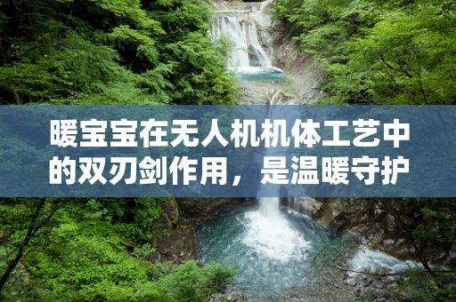 暖宝宝在无人机机体工艺中的双刃剑作用，是温暖守护者还是安全隐患？