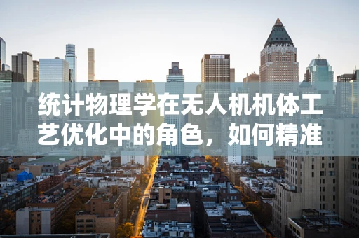 统计物理学在无人机机体工艺优化中的角色，如何精准预测结构性能？