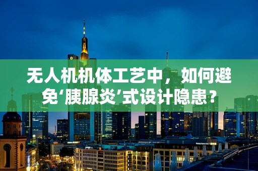 无人机机体工艺中，如何避免‘胰腺炎’式设计隐患？