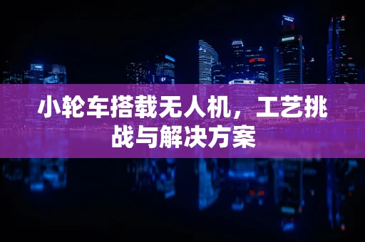小轮车搭载无人机，工艺挑战与解决方案