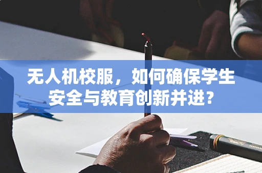 无人机校服，如何确保学生安全与教育创新并进？