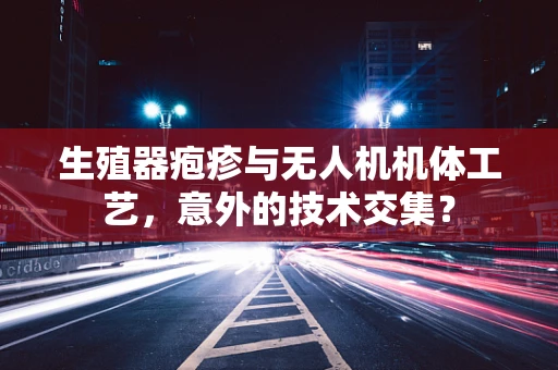 生殖器疱疹与无人机机体工艺，意外的技术交集？