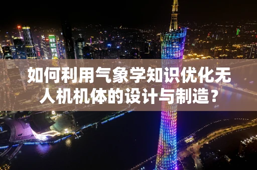 如何利用气象学知识优化无人机机体的设计与制造？