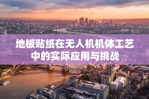 地板贴纸在无人机机体工艺中的实际应用与挑战