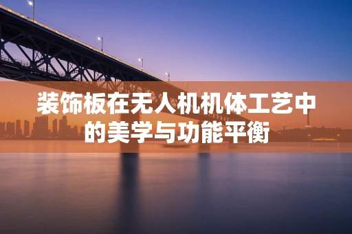 装饰板在无人机机体工艺中的美学与功能平衡