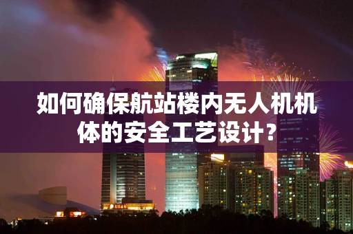 如何确保航站楼内无人机机体的安全工艺设计？