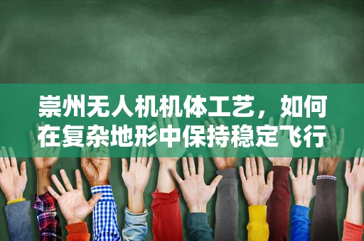 崇州无人机机体工艺，如何在复杂地形中保持稳定飞行？