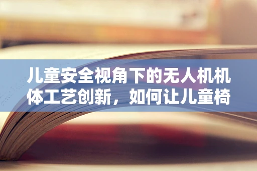 儿童安全视角下的无人机机体工艺创新，如何让儿童椅理念融入设计？