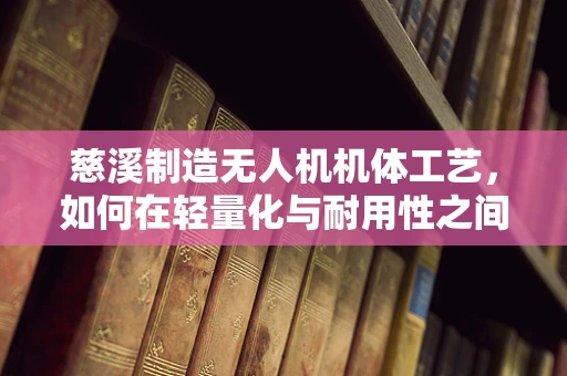 慈溪制造无人机机体工艺，如何在轻量化与耐用性之间找到平衡？