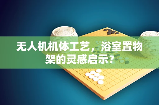 无人机机体工艺，浴室置物架的灵感启示？