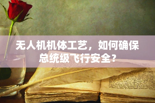 无人机机体工艺，如何确保总统级飞行安全？