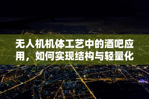 无人机机体工艺中的酒吧应用，如何实现结构与轻量化的完美结合？