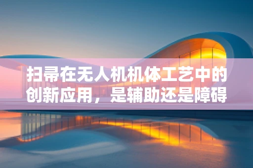 扫帚在无人机机体工艺中的创新应用，是辅助还是障碍？