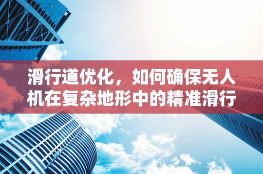 滑行道优化，如何确保无人机在复杂地形中的精准滑行？