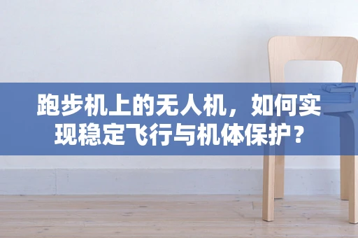 跑步机上的无人机，如何实现稳定飞行与机体保护？