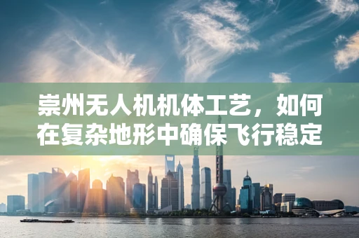 崇州无人机机体工艺，如何在复杂地形中确保飞行稳定性？